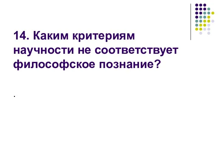 14. Каким критериям научности не соответствует философское познание? .