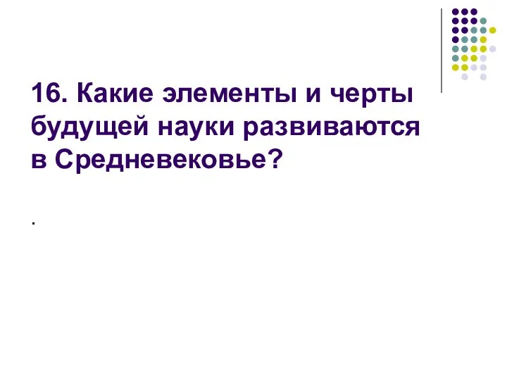 16. Какие элементы и черты будущей науки развиваются в Средневековье? .