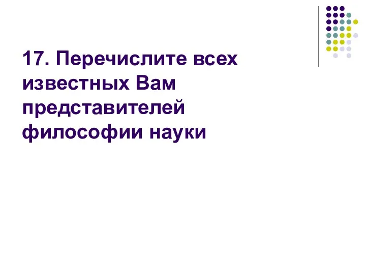 17. Перечислите всех известных Вам представителей философии науки