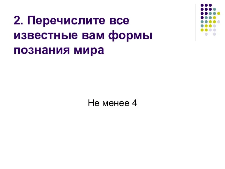 2. Перечислите все известные вам формы познания мира Не менее 4