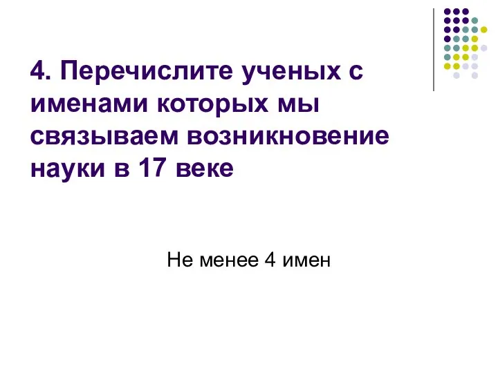 4. Перечислите ученых с именами которых мы связываем возникновение науки в 17