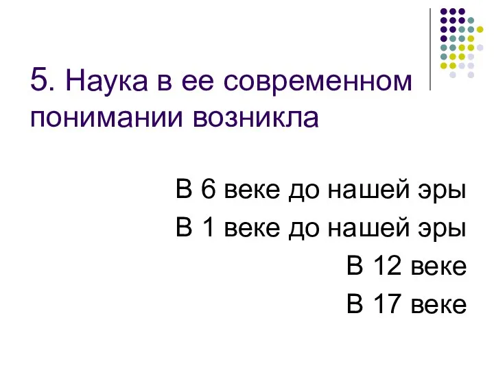 5. Наука в ее современном понимании возникла В 6 веке до нашей