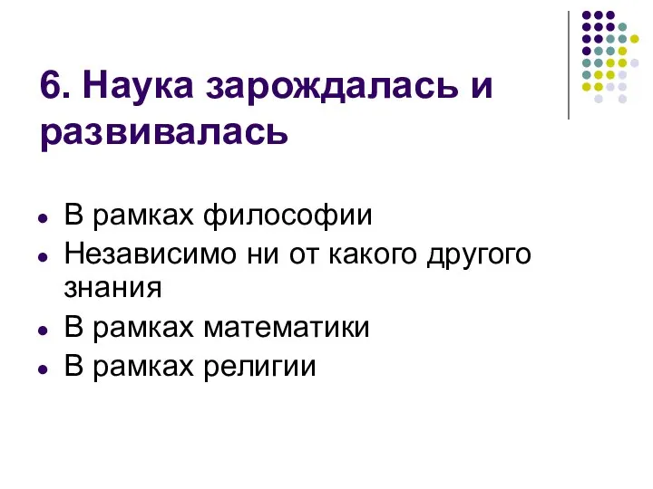 6. Наука зарождалась и развивалась В рамках философии Независимо ни от какого