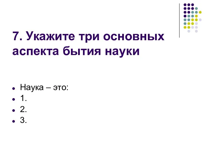 7. Укажите три основных аспекта бытия науки Наука – это: 1. 2. 3.