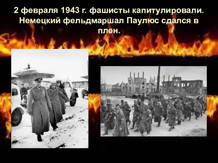 2 февраля 1943 г. фашисты капитулировали. Немецкий фельдмаршал Паулюс сдался в плен.