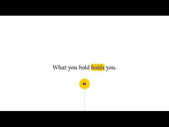 What you hold holds you.
