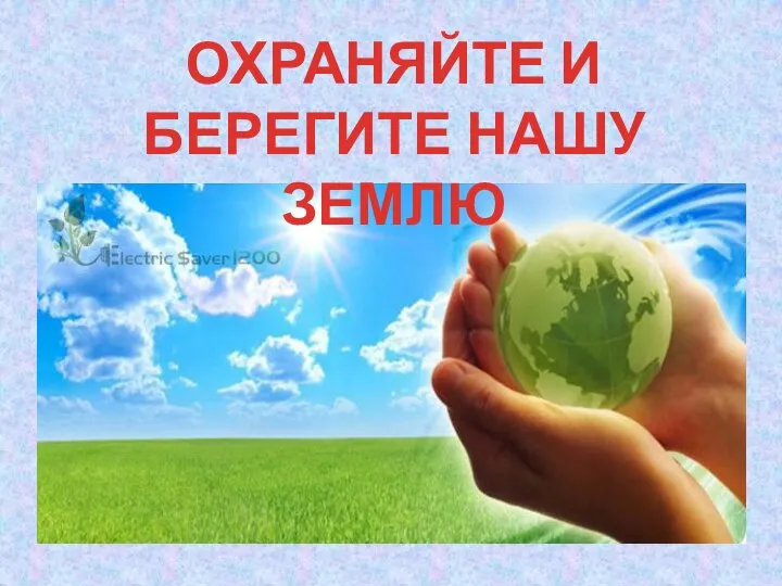 ОХРАНЯЙТЕ И БЕРЕГИТЕ НАШУ ЗЕМЛЮ