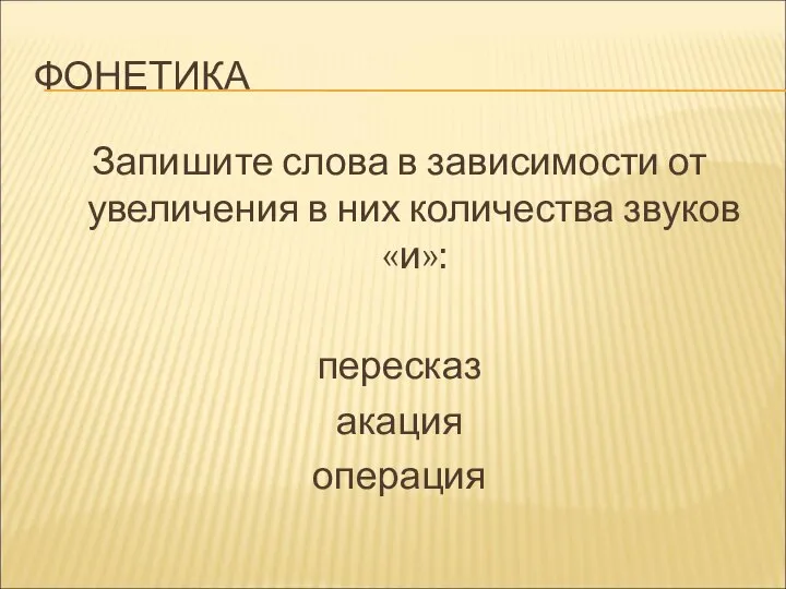 ФОНЕТИКА Запишите слова в зависимости от увеличения в них количества звуков «и»: пересказ акация операция