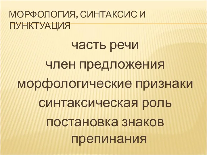 МОРФОЛОГИЯ, СИНТАКСИС И ПУНКТУАЦИЯ часть речи член предложения морфологические признаки синтаксическая роль постановка знаков препинания