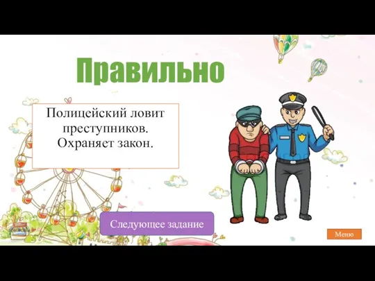 Правильно Полицейский ловит преступников. Охраняет закон. Меню Следующее задание