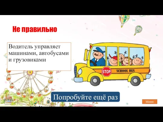 Не правильно Водитель управляет машинами, автобусами и грузовиками Попробуйте ещё раз Меню