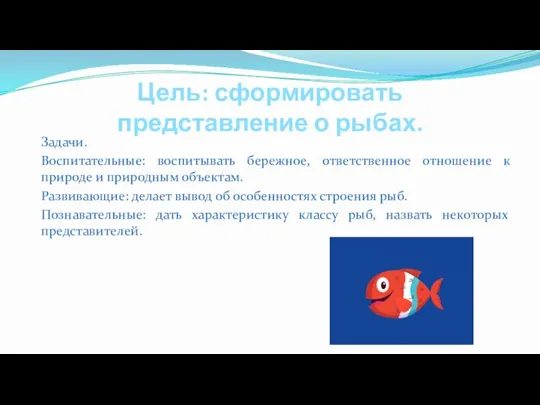 Цель: сформировать представление о рыбах. Задачи. Воспитательные: воспитывать бережное, ответственное отношение к