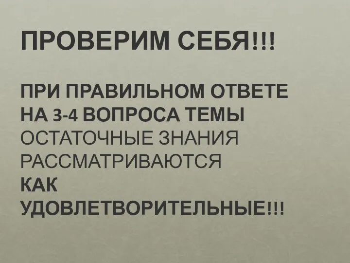 ПРОВЕРИМ СЕБЯ!!! ПРИ ПРАВИЛЬНОМ ОТВЕТЕ НА 3-4 ВОПРОСА ТЕМЫ ОСТАТОЧНЫЕ ЗНАНИЯ РАССМАТРИВАЮТСЯ КАК УДОВЛЕТВОРИТЕЛЬНЫЕ!!!