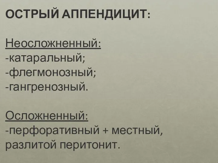 ОСТРЫЙ АППЕНДИЦИТ: Неосложненный: -катаральный; -флегмонозный; -гангренозный. Осложненный: -перфоративный + местный, разлитой перитонит.