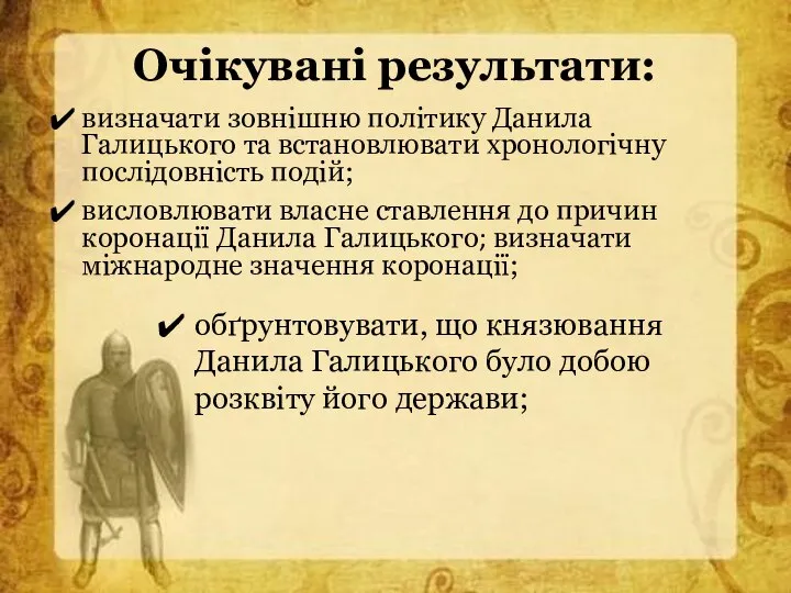 Очікувані результати: визначати зовнішню політику Данила Галицького та встановлювати хронологічну послідовність подій;