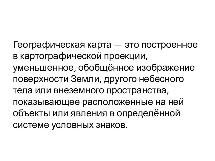 Географическая карта — это построенное в картографической проекции, уменьшенное, обобщённое изображение поверхности