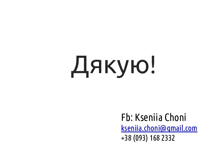 Fb: Kseniia Choni kseniia.choni@gmail.com +38 (093) 168 2332 Дякую!