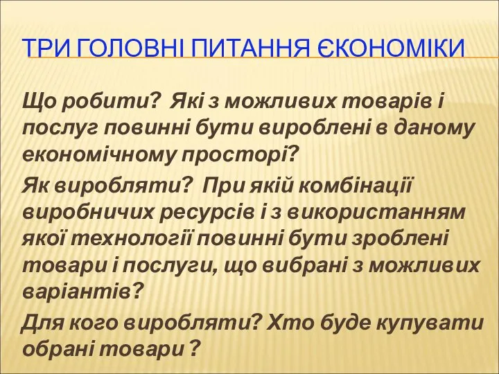 ТРИ ГОЛОВНІ ПИТАННЯ ЄКОНОМІКИ Що робити? Які з можливих товарів і послуг