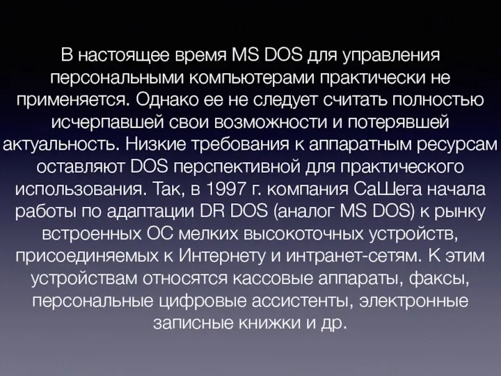 В настоящее время MS DOS для управления персональными компьютерами практически не применяется.