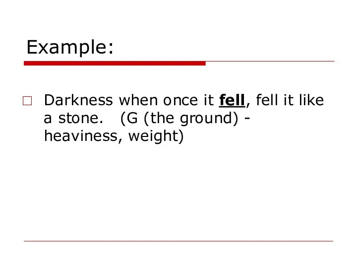 Example: Darkness when once it fell, fell it like a stone. (G