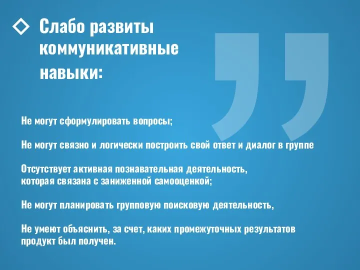 Слабо развиты коммуникативные навыки: Не могут сформулировать вопросы; Не могут связно и