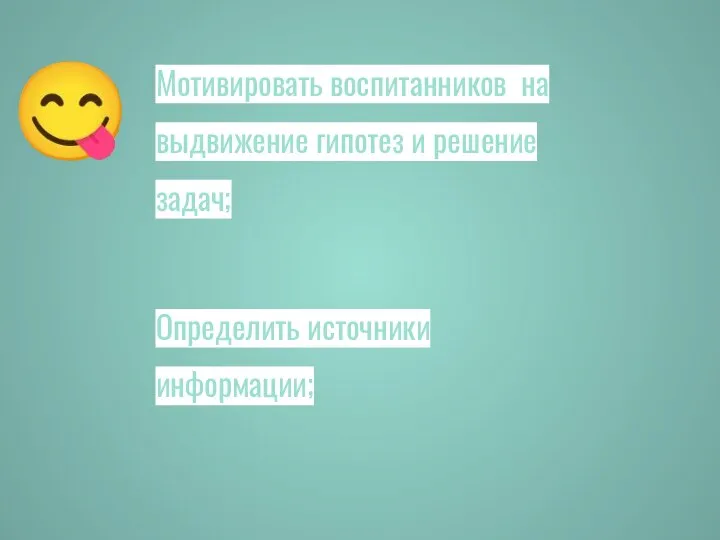 Мотивировать воспитанников на выдвижение гипотез и решение задач; ? ? Определить источники информации;