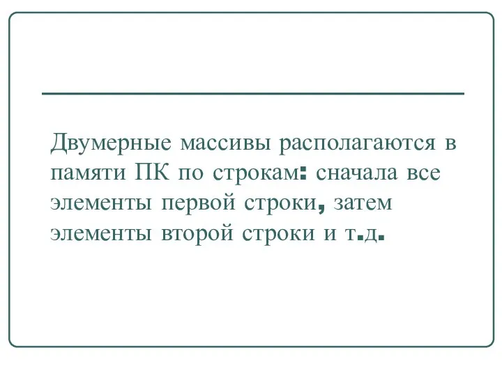 Двумерные массивы располагаются в памяти ПК по строкам: сначала все элементы первой