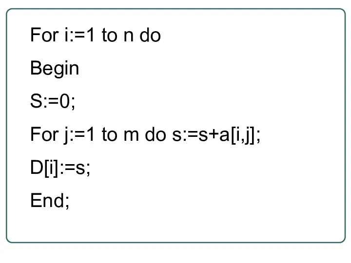 For i:=1 to n do Begin S:=0; For j:=1 to m do s:=s+a[i,j]; D[i]:=s; End;