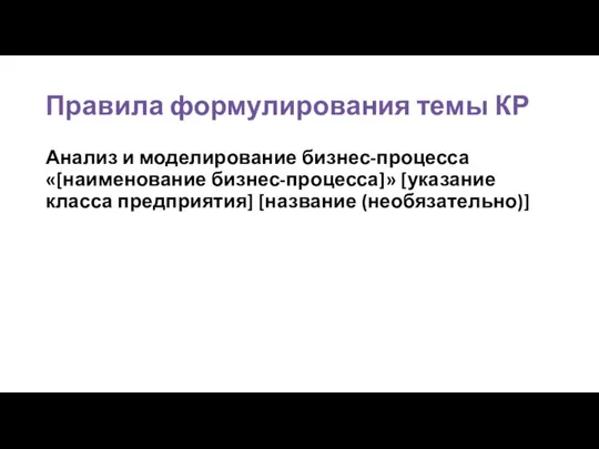 Правила формулирования темы КР Анализ и моделирование бизнес-процесса «[наименование бизнес-процесса]» [указание класса предприятия] [название (необязательно)]