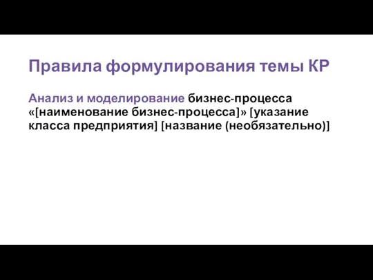 Правила формулирования темы КР Анализ и моделирование бизнес-процесса «[наименование бизнес-процесса]» [указание класса предприятия] [название (необязательно)]