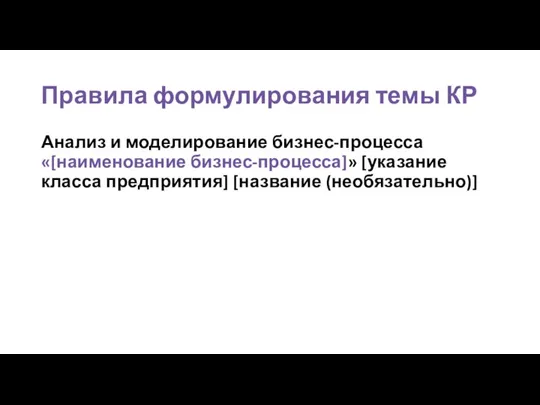 Правила формулирования темы КР Анализ и моделирование бизнес-процесса «[наименование бизнес-процесса]» [указание класса предприятия] [название (необязательно)]