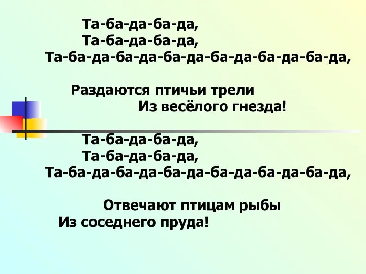 Та-ба-да-ба-да, Та-ба-да-ба-да, Та-ба-да-ба-да-ба-да-ба-да-ба-да-ба-да, Раздаются птичьи трели Из весёлого гнезда! Та-ба-да-ба-да, Та-ба-да-ба-да, Та-ба-да-ба-да-ба-да-ба-да-ба-да-ба-да,