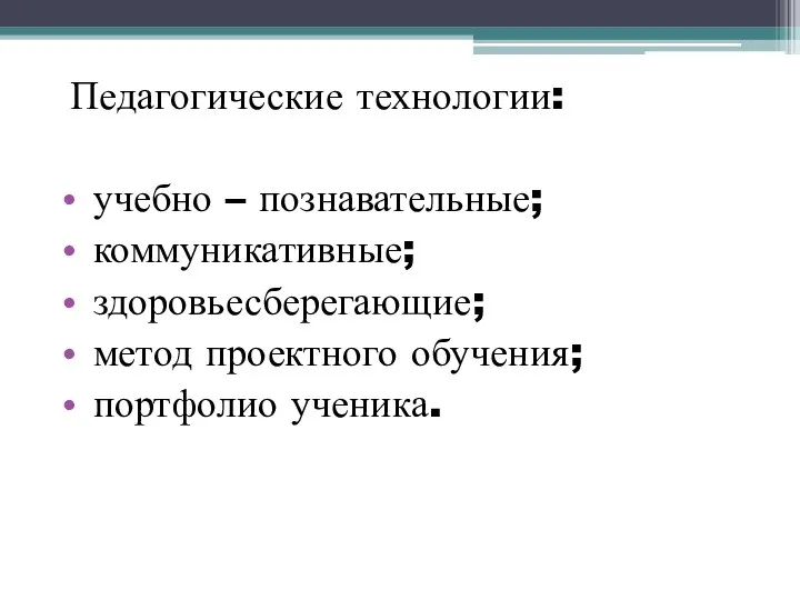 Педагогические технологии: учебно – познавательные; коммуникативные; здоровьесберегающие; метод проектного обучения; портфолио ученика.