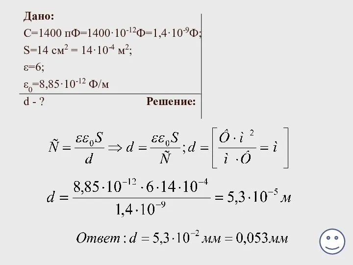 Дано: С=1400 пФ=1400·10-12Ф=1,4·10-9Ф; S=14 см2 = 14·10-4 м2; ε=6; ε0=8,85·10-12 Ф/м d - ? Решение:
