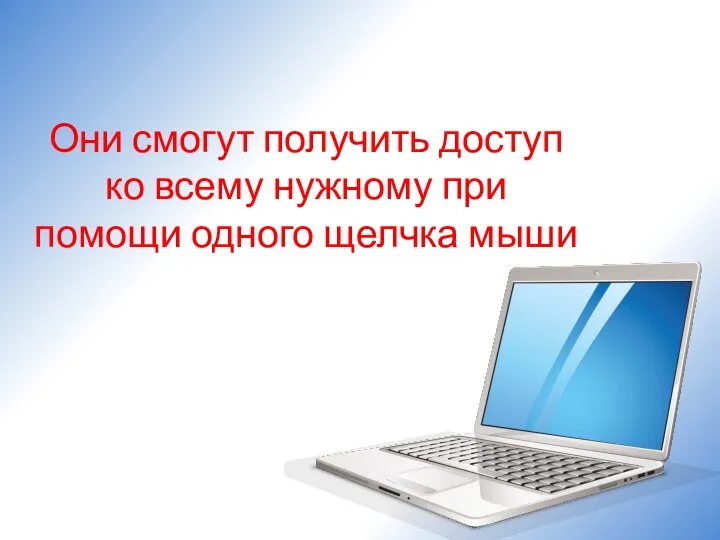 Они смогут получить доступ ко всему нужному при помощи одного щелчка мыши