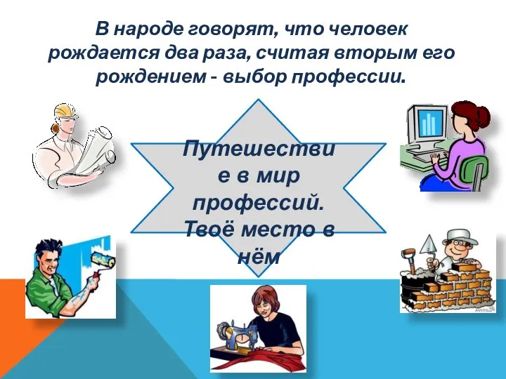 Путешествие в мир профессий. Твоё место в нём В народе говорят, что