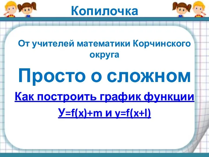 Копилочка От учителей математики Корчинского округа Просто о сложном Как построить график функции У=f(x)+m и y=f(x+l)