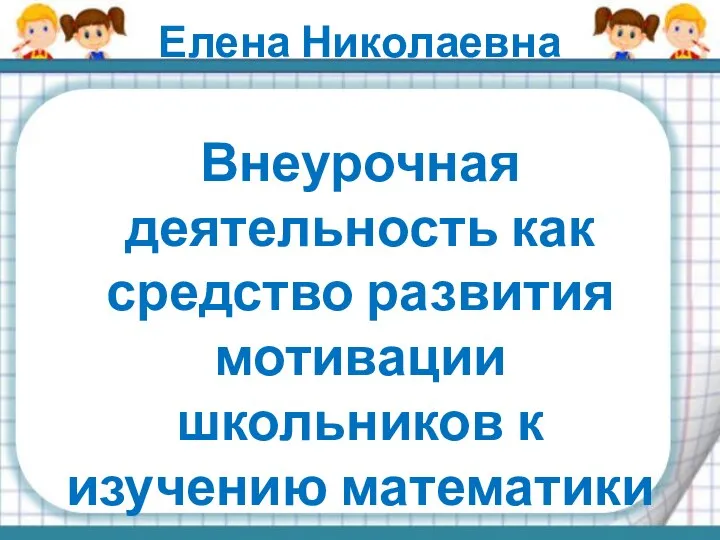 Елена Николаевна Внеурочная деятельность как средство развития мотивации школьников к изучению математики