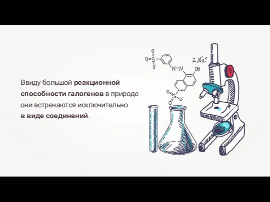 Ввиду большой реакционной способности галогенов в природе они встречаются исключительно в виде соединений.