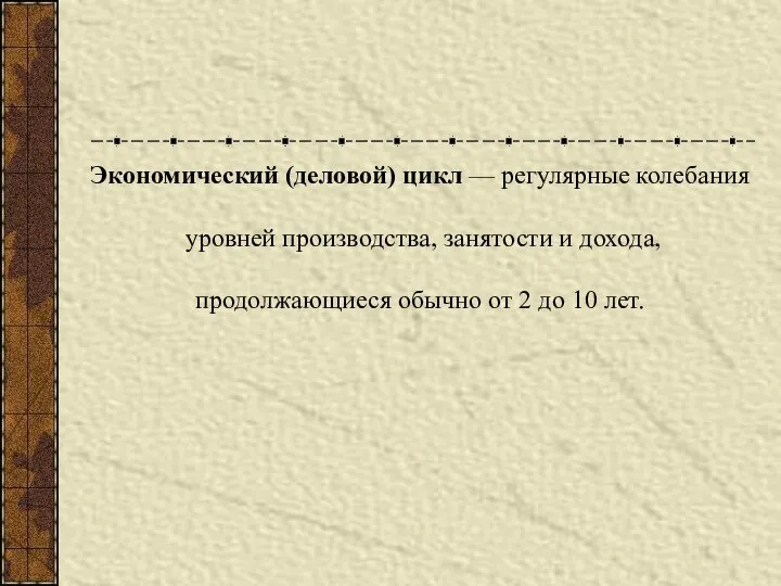 Экономический (деловой) цикл — регулярные колебания уровней производства, занятости и дохода, продолжающиеся