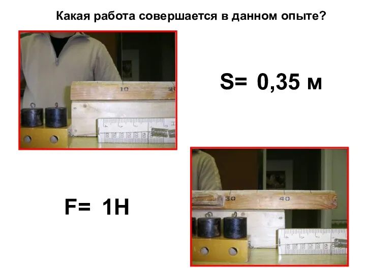 S= 0,35 м F= 1Н Какая работа совершается в данном опыте?