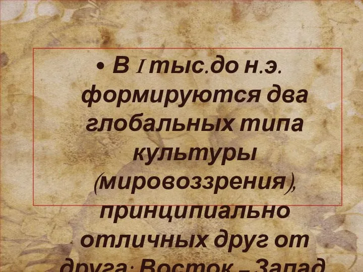 В I тыс.до н.э. формируются два глобальных типа культуры (мировоззрения), принципиально отличных