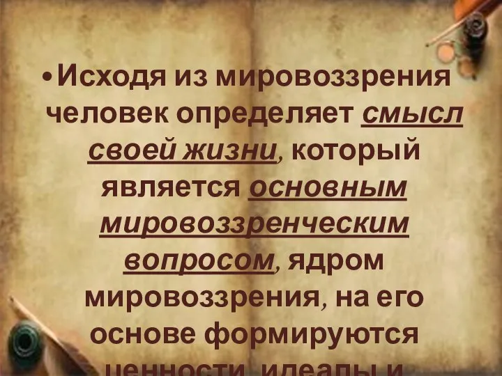 Исходя из мировоззрения человек определяет смысл своей жизни, который является основным мировоззренческим