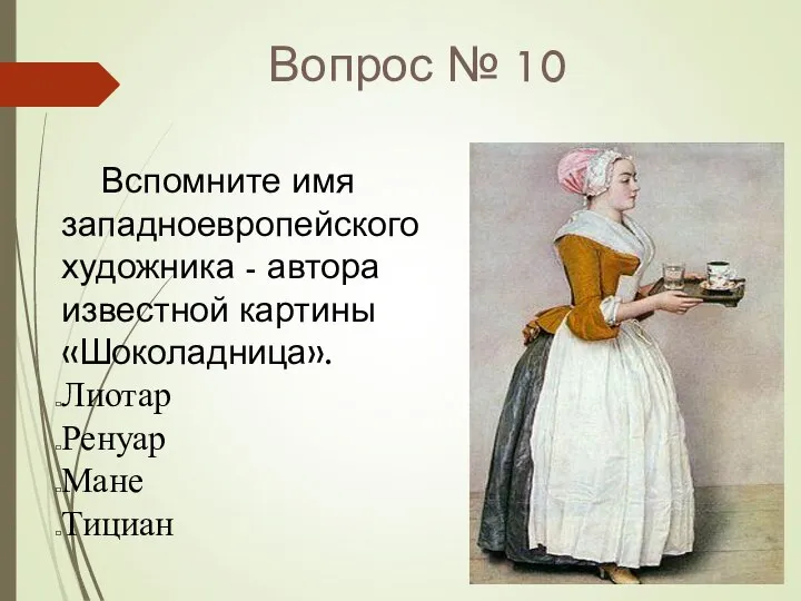 Вопрос № 10 Вспомните имя западноевропейского художника - автора известной картины «Шоколадница». Лиотар Ренуар Мане Тициан