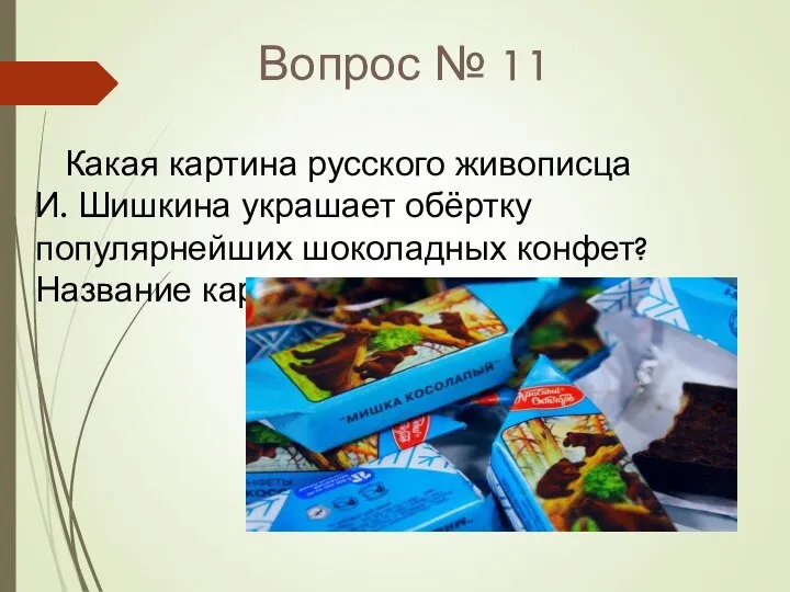 Вопрос № 11 Какая картина русского живописца И. Шишкина украшает обёртку популярнейших шоколадных конфет? Название картины.