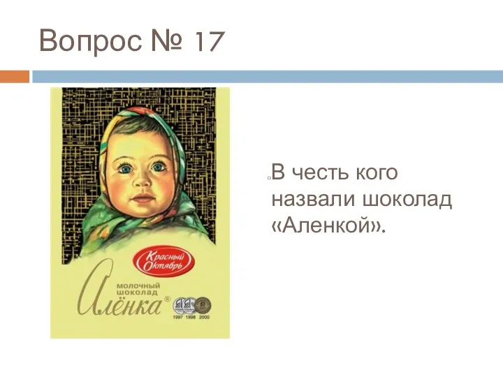 Вопрос № 17 В честь кого назвали шоколад «Аленкой».