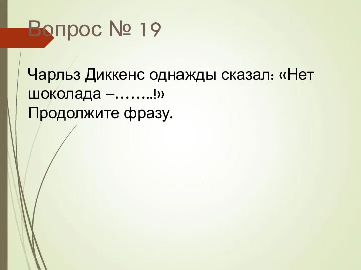 Вопрос № 19 Чарльз Диккенс однажды сказал: «Нет шоколада –……..!» Продолжите фразу.