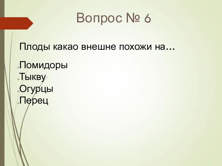 Вопрос № 6 Плоды какао внешне похожи на… Помидоры Тыкву Огурцы Перец