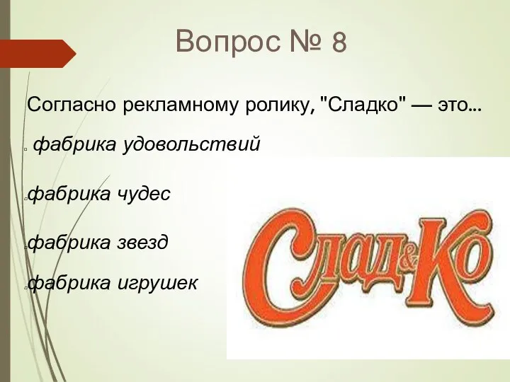 Вопрос № 8 Согласно рекламному ролику, "Сладко" — это... фабрика удовольствий фабрика