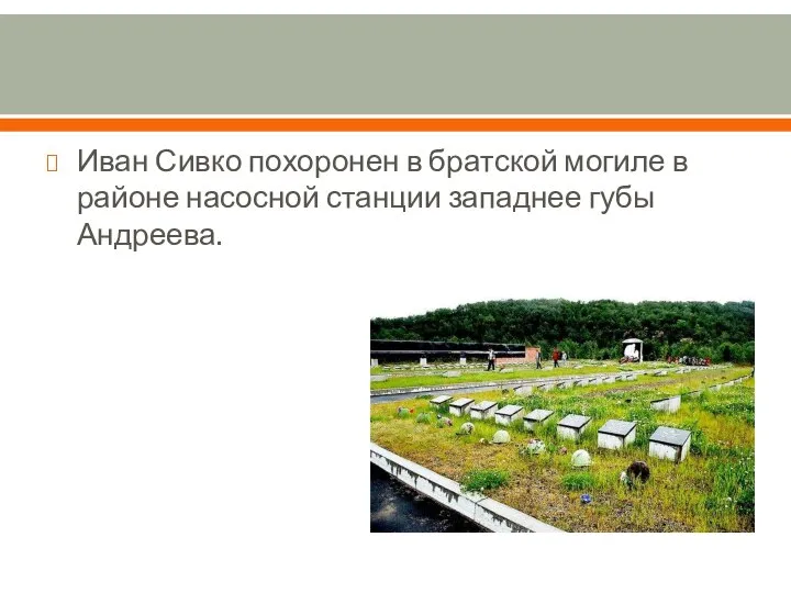 Иван Сивко похоронен в братской могиле в районе насосной станции западнее губы Андреева.